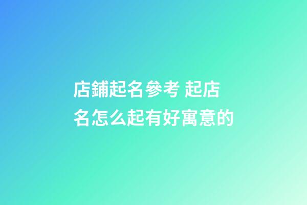 店鋪起名參考 起店名怎么起有好寓意的-第1張-店鋪起名-玄機派